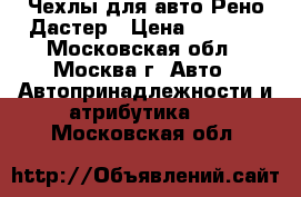 Чехлы для авто Рено Дастер › Цена ­ 4 000 - Московская обл., Москва г. Авто » Автопринадлежности и атрибутика   . Московская обл.
